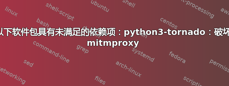 以下软件包具有未满足的依赖项：python3-tornado：破坏 mitmproxy