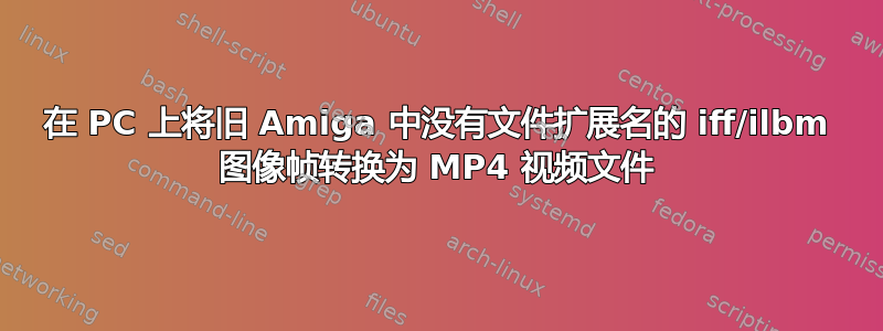 在 PC 上将旧 Amiga 中没有文件扩展名的 iff/ilbm 图像帧转换为 MP4 视频文件