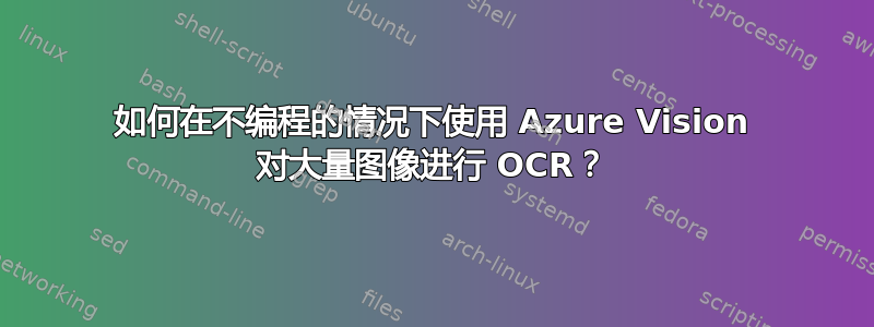 如何在不编程的情况下使用 Azure Vision 对大量图像进行 OCR？