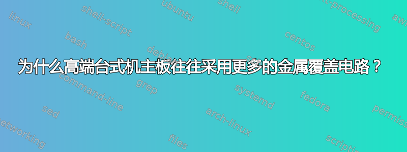 为什么高端台式机主板往往采用更多的金属覆盖电路？