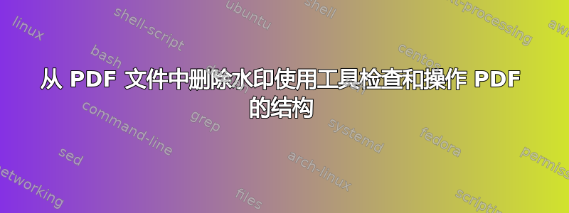 从 PDF 文件中删除水印使用工具检查和操作 PDF 的结构