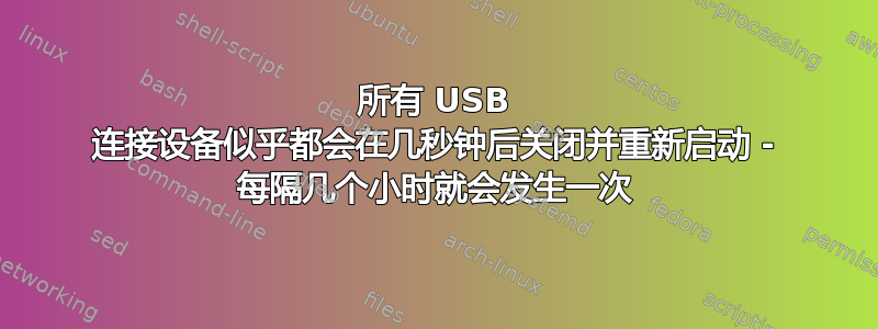 所有 USB 连接设备似乎都会在几秒钟后关闭并重新启动 - 每隔几个小时就会发生一次