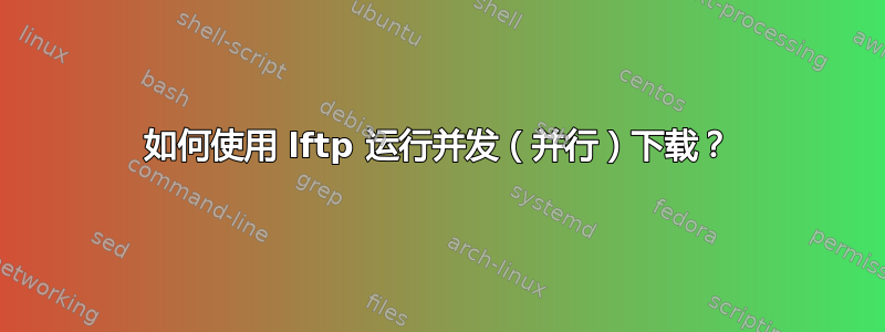 如何使用 lftp 运行并发（并行）下载？