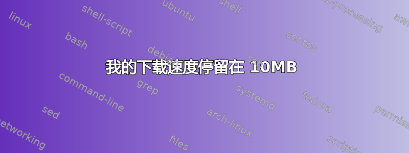 我的下载速度停留在 10MB