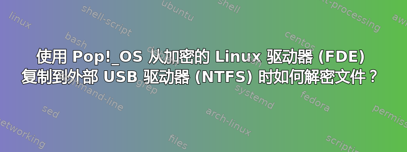 使用 Pop!_OS 从加密的 Linux 驱动器 (FDE) 复制到外部 USB 驱动器 (NTFS) 时如何解密文件？