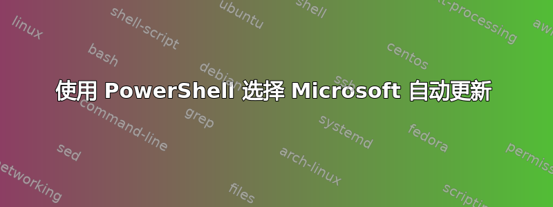 使用 PowerShell 选择 Microsoft 自动更新