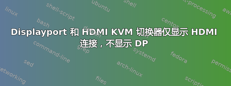 Displayport 和 HDMI KVM 切换器仅显示 HDMI 连接，不显示 DP