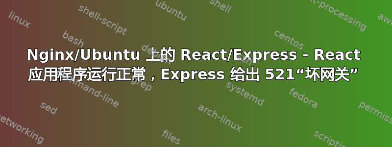 Nginx/Ubuntu 上的 React/Express - React 应用程序运行正常，Express 给出 521“坏网关”