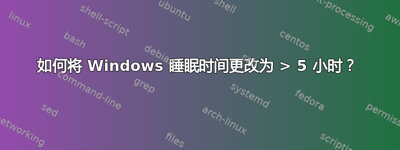 如何将 Windows 睡眠时间更改为 > 5 小时？