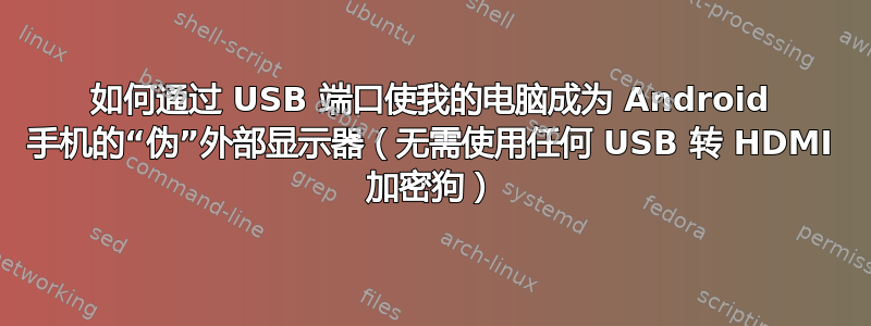 如何通过 USB 端口使我的电脑成为 Android 手机的“伪”外部显示器（无需使用任何 USB 转 HDMI 加密狗）