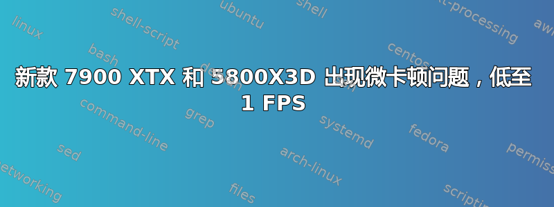 新款 7900 XTX 和 5800X3D 出现微卡顿问题，低至 1 FPS