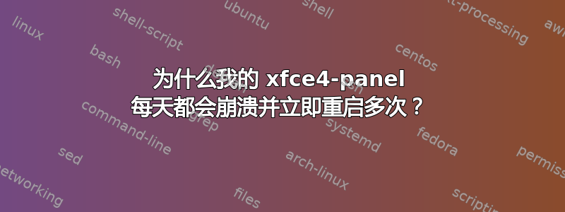 为什么我的 xfce4-panel 每天都会崩溃并立即重启多次？