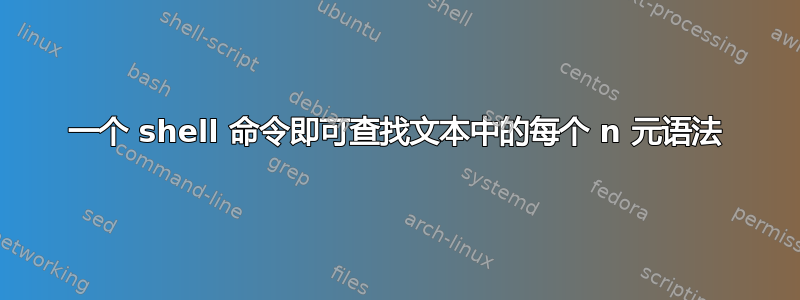 一个 shell 命令即可查找文本中的每个 n 元语法