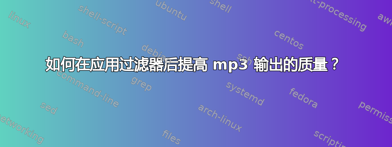 如何在应用过滤器后提高 mp3 输出的质量？