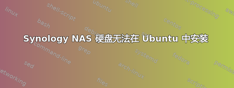 Synology NAS 硬盘无法在 Ubuntu 中安装