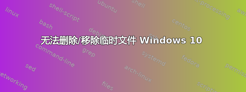 无法删除/移除临时文件 Windows 10