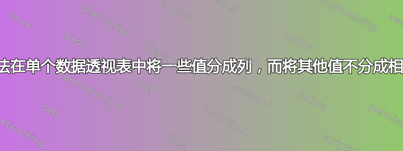 有没有办法在单个数据透视表中将一些值分成列，而将其他值不分成相同的列？