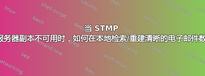 当 STMP 邮件服务器副本不可用时，如何在本地检索/重建清晰的电子邮件数据？