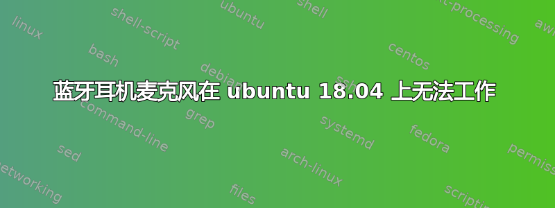 蓝牙耳机麦克风在 ubuntu 18.04 上无法工作