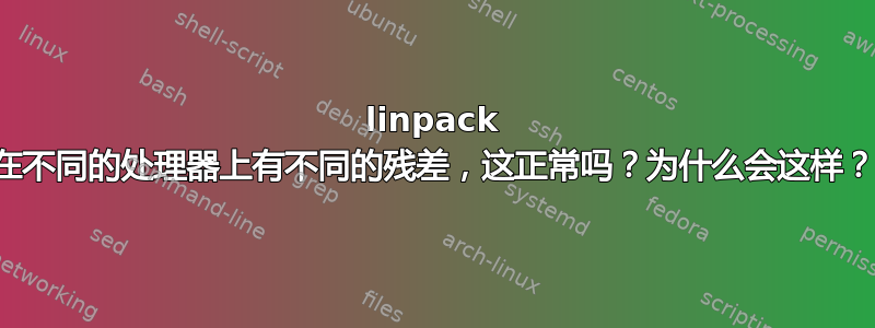 linpack 在不同的处理器上有不同的残差，这正常吗？为什么会这样？