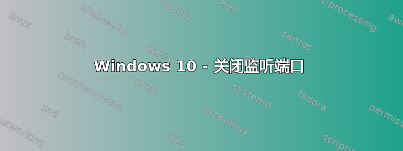 Windows 10 - 关闭监听端口