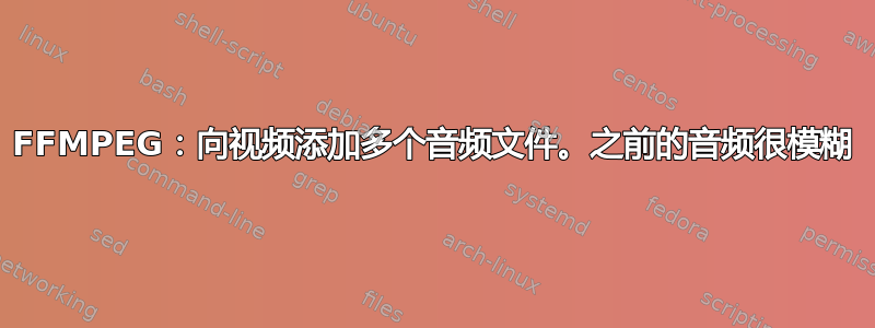 FFMPEG：向视频添加多个音频文件。之前的音频很模糊