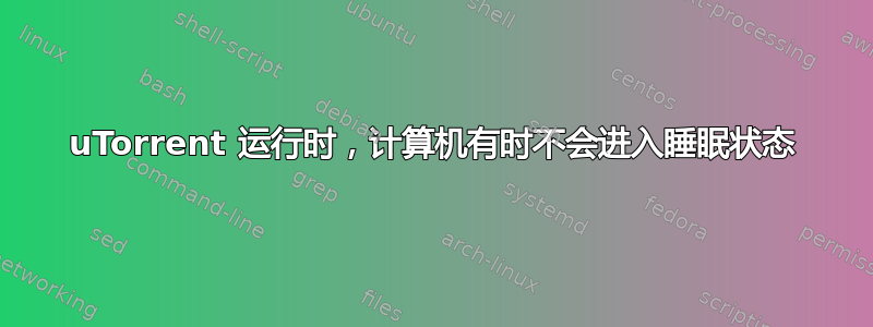 uTorrent 运行时，计算机有时不会进入睡眠状态