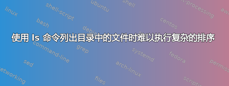 使用 ls 命令列出目录中的文件时难以执行复杂的排序