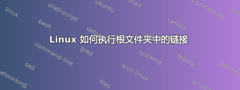 Linux 如何执行根文件夹中的链接