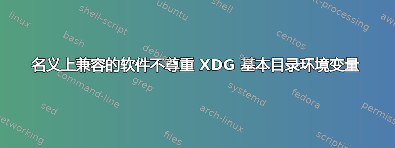 名义上兼容的软件不尊重 XDG 基本目录环境变量