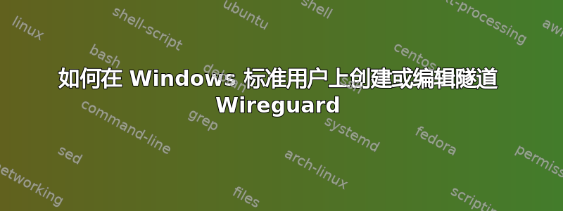 如何在 Windows 标准用户上创建或编辑隧道 Wireguard