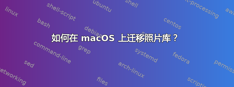 如何在 macOS 上迁移照片库？