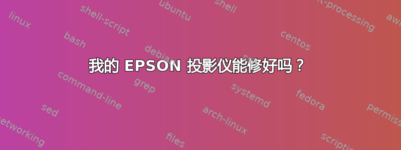 我的 EPSON 投影仪能修好吗？