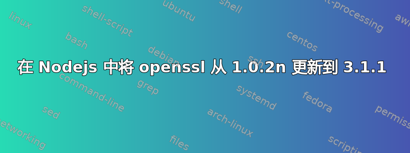 在 Nodejs 中将 openssl 从 1.0.2n 更新到 3.1.1