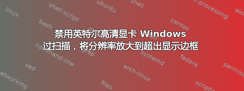 禁用英特尔高清显卡 Windows 过扫描，将分辨率放大到超出显示边框