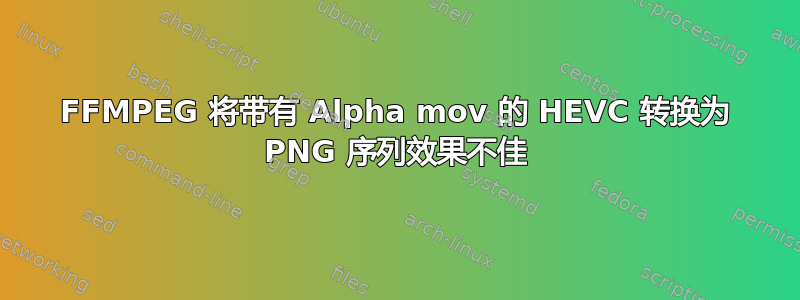 FFMPEG 将带有 Alpha mov 的 HEVC 转换为 PNG 序列效果不佳