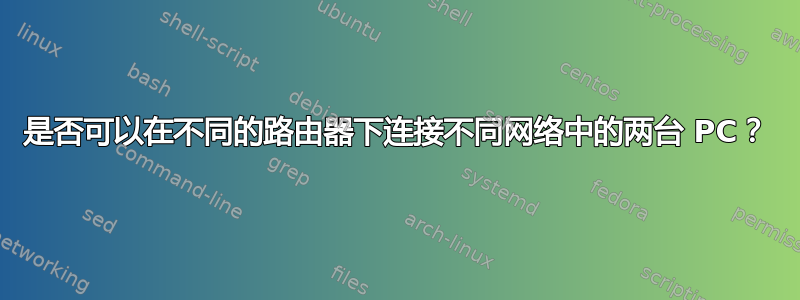 是否可以在不同的路由器下连接不同网络中的两台 PC？