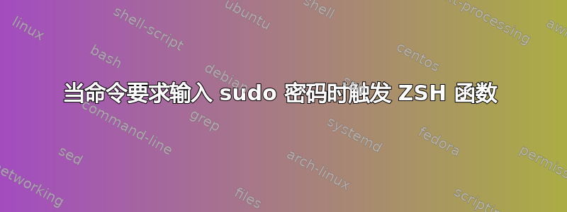 当命令要求输入 sudo 密码时触发 ZSH 函数