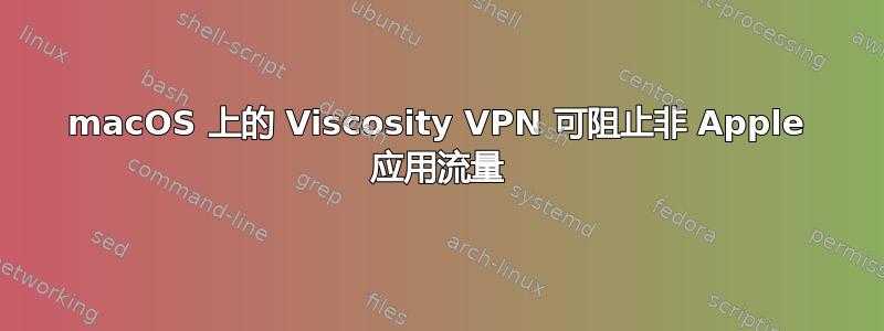 macOS 上的 Viscosity VPN 可阻止非 Apple 应用流量