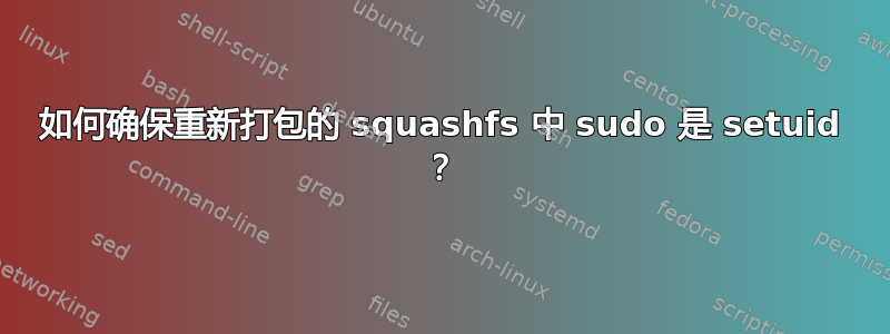 如何确保重新打包的 squashfs 中 sudo 是 setuid ？