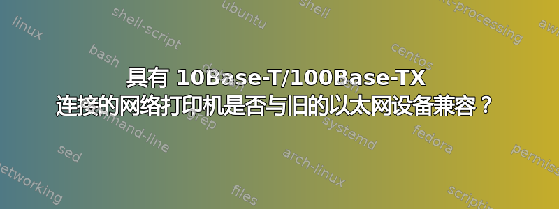 具有 10Base-T/100Base-TX 连接的网络打印机是否与旧的以太网设备兼容？