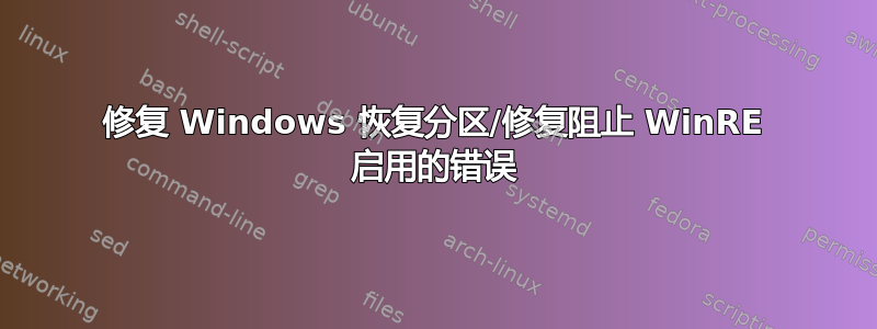 修复 Windows 恢复分区/修复阻止 WinRE 启用的错误