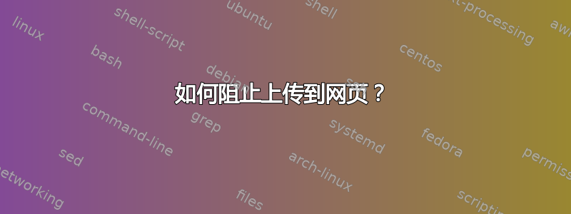 如何阻止上传到网页？