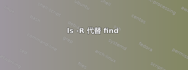 ls -R 代替 find