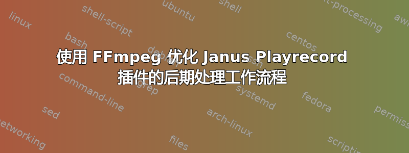 使用 FFmpeg 优化 Janus Playrecord 插件的后期处理工作流程