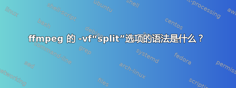 ffmpeg 的 -vf“split”选项的语法是什么？