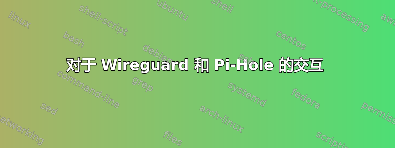 对于 Wireguard 和 Pi-Hole 的交互