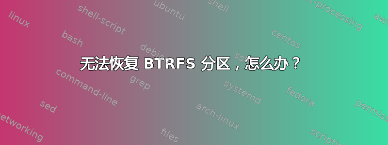 无法恢复 BTRFS 分区，怎么办？