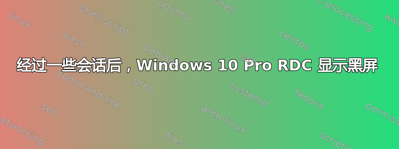 经过一些会话后，Windows 10 Pro RDC 显示黑屏