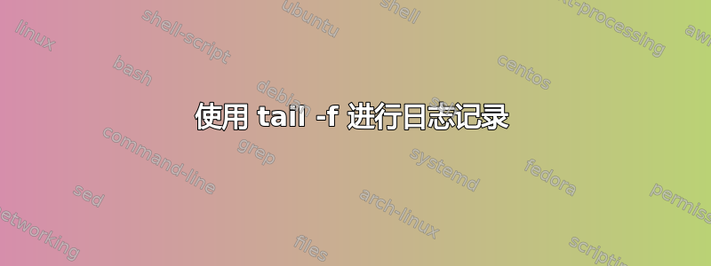 使用 tail -f 进行日志记录